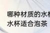哪种材质的水杯适合泡茶 什么材质的水杯适合泡茶
