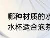 哪种材质的水杯适合泡茶 什么材质的水杯适合泡茶