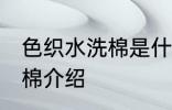 色织水洗棉是什么面料 关于色织水洗棉介绍