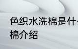 色织水洗棉是什么面料 关于色织水洗棉介绍