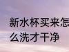 新水杯买来怎么处理 刚买来的杯子怎么洗才干净