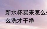 新水杯买来怎么处理 刚买来的杯子怎么洗才干净