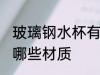 玻璃钢水杯有几种材质 玻璃钢水杯有哪些材质