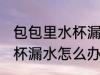 包包里水杯漏水了怎么处理 包包里水杯漏水怎么办