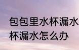 包包里水杯漏水了怎么处理 包包里水杯漏水怎么办