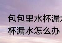包包里水杯漏水了怎么处理 包包里水杯漏水怎么办