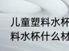 儿童塑料水杯哪种材质比较好 儿童塑料水杯什么材质比较好