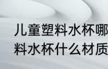 儿童塑料水杯哪种材质比较好 儿童塑料水杯什么材质比较好