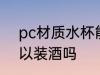 pc材质水杯能装酒吗 pc材质水杯可以装酒吗