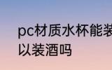 pc材质水杯能装酒吗 pc材质水杯可以装酒吗