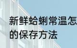 新鲜蛤蜊常温怎么保存 新鲜蛤蜊常温的保存方法