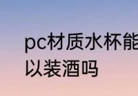 pc材质水杯能装酒吗 pc材质水杯可以装酒吗