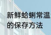 新鲜蛤蜊常温怎么保存 新鲜蛤蜊常温的保存方法