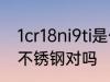 1cr18ni9ti是什么材质 1Cr18Ni9Ti是不锈钢对吗