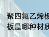 聚四氟乙烯板是什么材质 聚四氟乙烯板是哪种材质