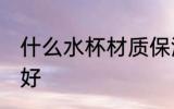 什么水杯材质保温 保温水杯哪种材质好