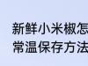 新鲜小米椒怎么常温保存 新鲜小米椒常温保存方法