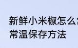 新鲜小米椒怎么常温保存 新鲜小米椒常温保存方法