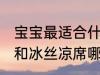 宝宝最适合什么材质的凉席 乳胶凉席和冰丝凉席哪个适合宝宝