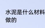 水泥是什么材料做的 水泥是哪种材料做的