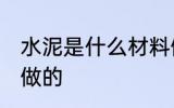 水泥是什么材料做的 水泥是哪种材料做的