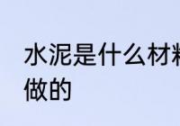 水泥是什么材料做的 水泥是哪种材料做的
