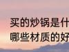买的炒锅是什么材质的好 买的炒锅是哪些材质的好