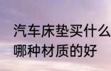 汽车床垫买什么材质的好 汽车床垫买哪种材质的好