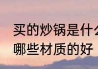 买的炒锅是什么材质的好 买的炒锅是哪些材质的好