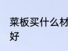 菜板买什么材质的好 菜板买哪种材质好