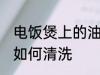 电饭煲上的油怎么清洗 电饭煲上的油如何清洗
