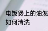 电饭煲上的油怎么清洗 电饭煲上的油如何清洗