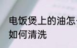 电饭煲上的油怎么清洗 电饭煲上的油如何清洗