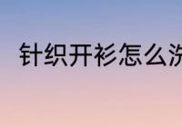 针织开衫怎么洗 针织开衫如何清洗