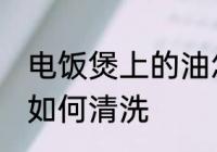 电饭煲上的油怎么清洗 电饭煲上的油如何清洗