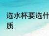 选水杯要选什么材质 选水杯要选啥材质