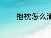 抱枕怎么清洗 抱枕如何清洗