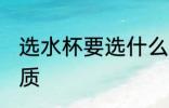 选水杯要选什么材质 选水杯要选啥材质