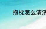 抱枕怎么清洗 抱枕如何清洗