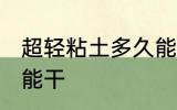超轻粘土多久能干 超轻粘土什么时候能干