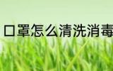 口罩怎么清洗消毒 口罩如何清洗消毒
