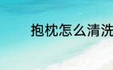 抱枕怎么清洗 抱枕如何清洗