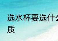 选水杯要选什么材质 选水杯要选啥材质