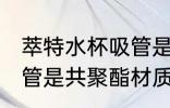 萃特水杯吸管是什么材质 萃特水杯吸管是共聚酯材质吗