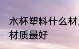 水杯塑料什么材质最好 水杯塑料哪些材质最好