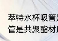 萃特水杯吸管是什么材质 萃特水杯吸管是共聚酯材质吗