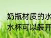 奶瓶材质的水杯能泡茶吗 奶瓶材质的水杯可以装开水吗