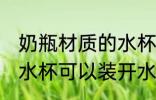 奶瓶材质的水杯能泡茶吗 奶瓶材质的水杯可以装开水吗