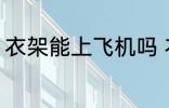 衣架能上飞机吗 衣架可以带上飞机吗