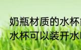 奶瓶材质的水杯能泡茶吗 奶瓶材质的水杯可以装开水吗